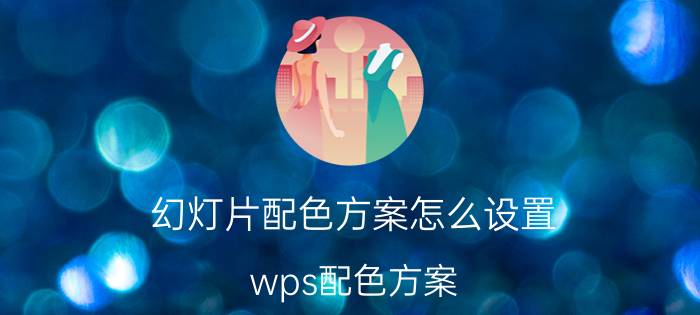 幻灯片配色方案怎么设置 wps配色方案？